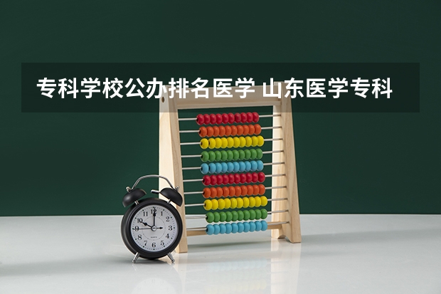 专科学校公办排名医学 山东医学专科院校排名
