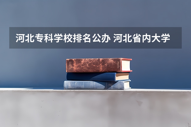 河北专科学校排名公办 河北省内大学排名一览表