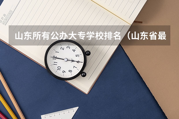 山东所有公办大专学校排名（山东省最好的专科学校排名公办）