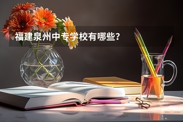 福建泉州中专学校有哪些？