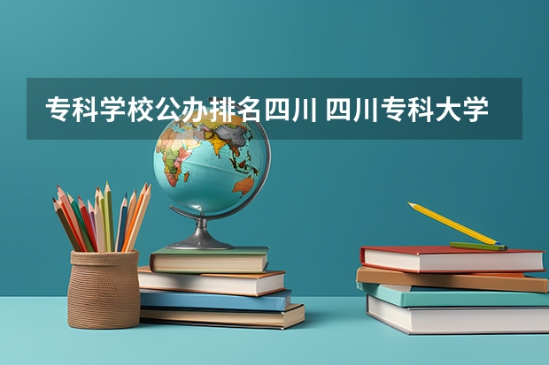 专科学校公办排名四川 四川专科大学公办排名