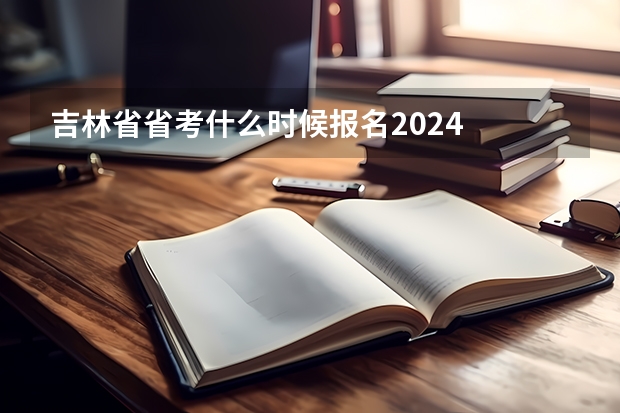 吉林省省考什么时候报名2024