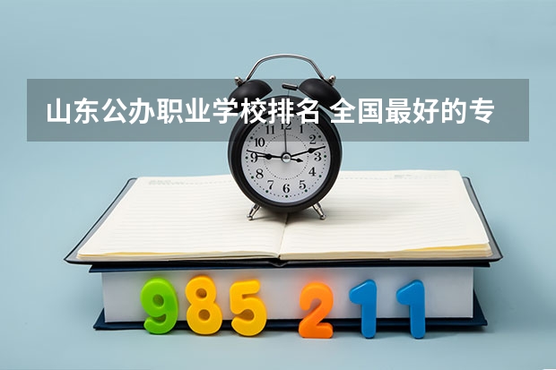 山东公办职业学校排名 全国最好的专科学校公办排名