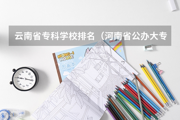 云南省专科学校排名(河南省公办大专院校排名)
