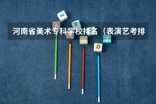 河南省美术专科学校排名（表演艺考排名）