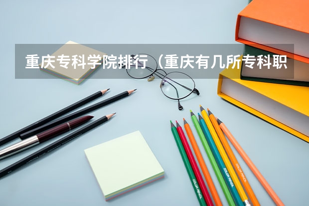 重庆专科学院排行（重庆有几所专科职业学校？）