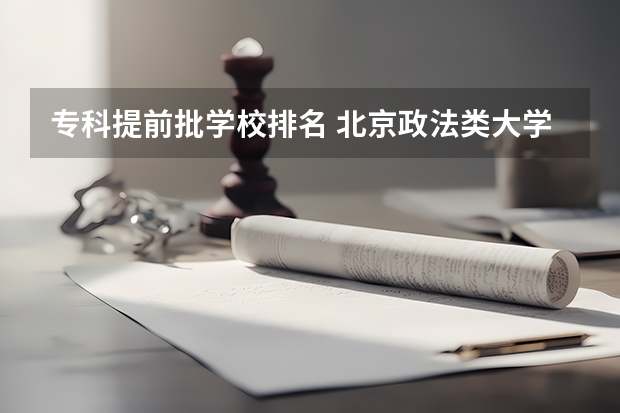 专科提前批学校排名 北京政法类大学名单及排名