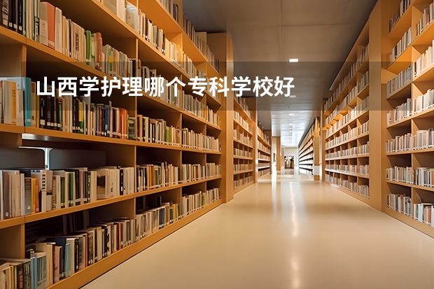 山西学护理哪个专科学校好