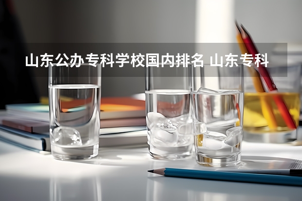 山东公办专科学校国内排名 山东专科学校排名公办