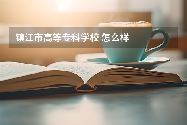 镇江市高等专科学校 怎么样