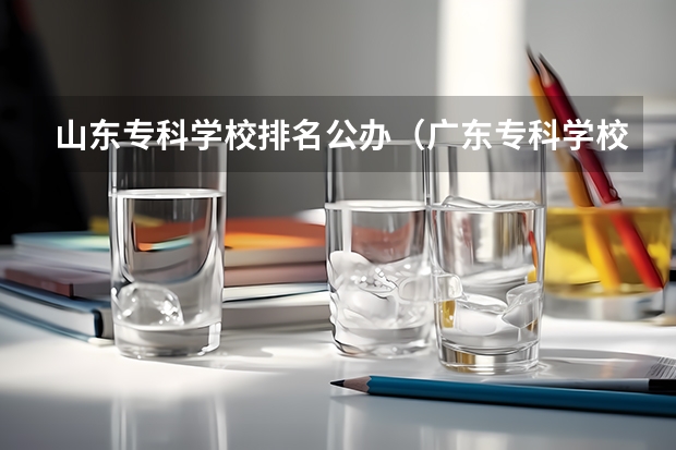 山东专科学校排名公办（广东专科学校排名公办）