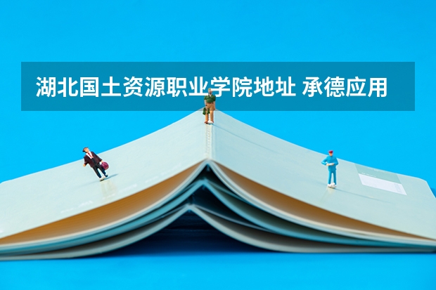 湖北国土资源职业学院地址 承德应用技术职业学院排名