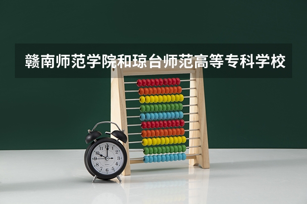 赣南师范学院和琼台师范高等专科学校哪个好