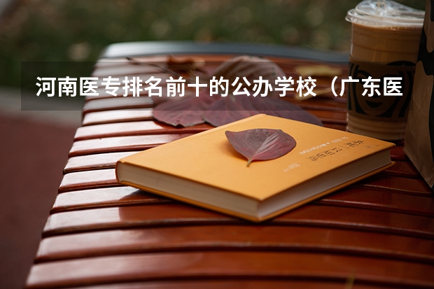河南医专排名前十的公办学校（广东医学类大专院校排名）