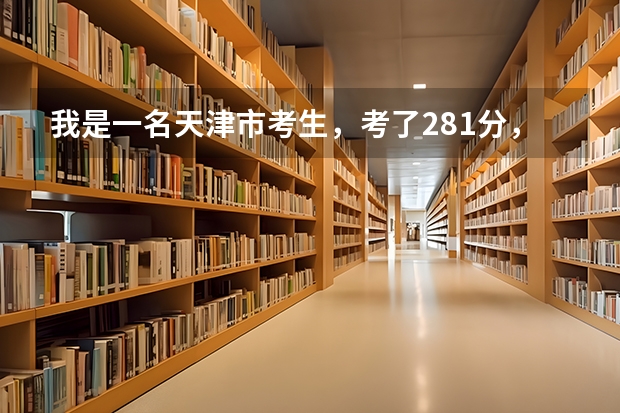 我是一名天津市考生，考了281分，想上一所公办的专科学校，谁能给我提一点建议（天津最好的大专学校排名）