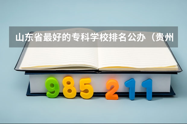 山东省最好的专科学校排名公办（贵州医学专科学校排名）