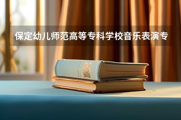保定幼儿师范高等专科学校音乐表演专业好吗