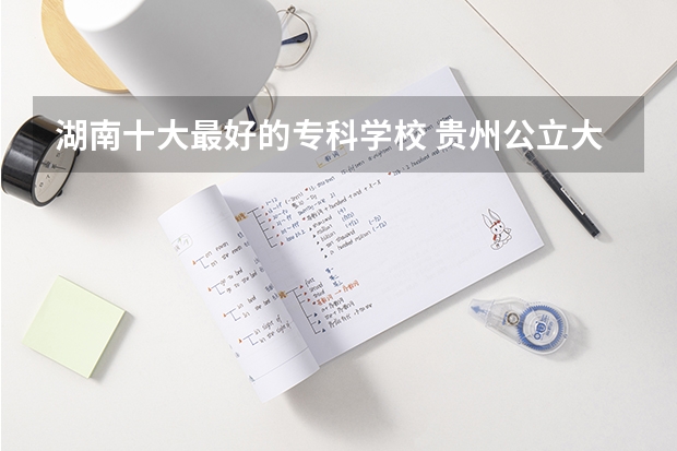 湖南十大最好的专科学校 贵州公立大专院校排名