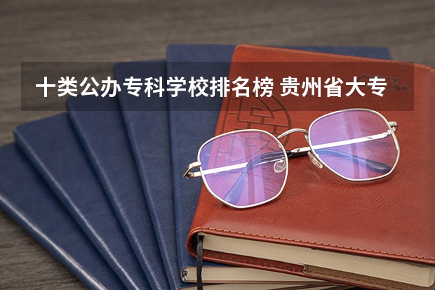 十类公办专科学校排名榜 贵州省大专专科院校排名 专科排名情况