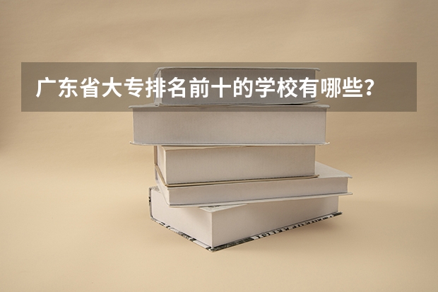 广东省大专排名前十的学校有哪些？