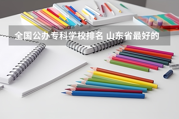 全国公办专科学校排名 山东省最好的专科学校排名公办