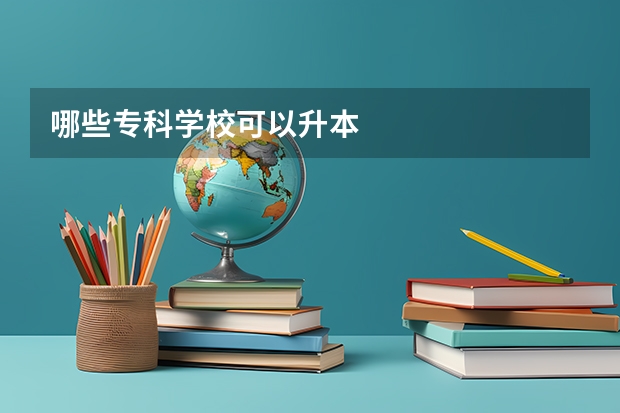 哪些专科学校可以升本