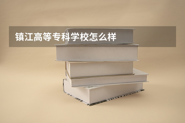 镇江高等专科学校怎么样