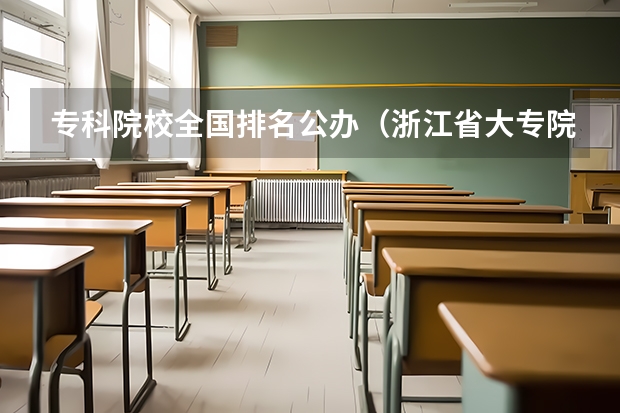 专科院校全国排名公办（浙江省大专院校排名）