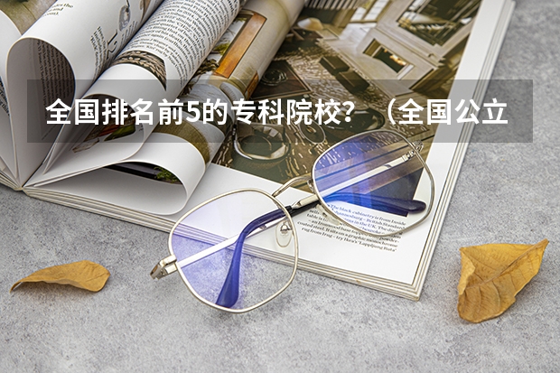 全国排名前5的专科院校？（全国公立大专排名）
