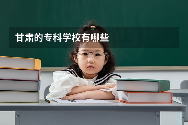 甘肃的专科学校有哪些