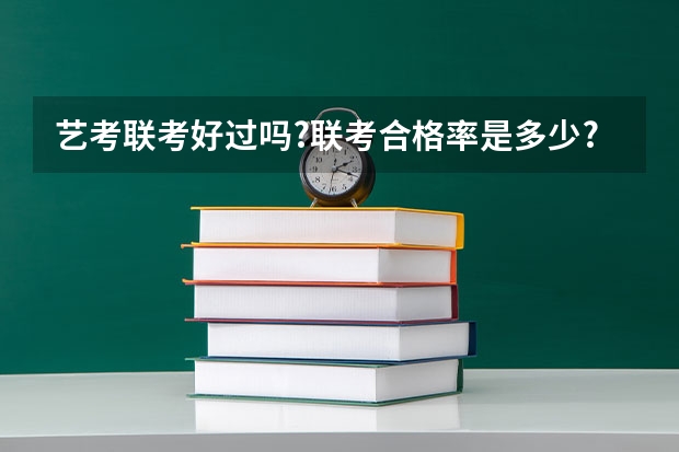 艺考联考好过吗?联考合格率是多少?