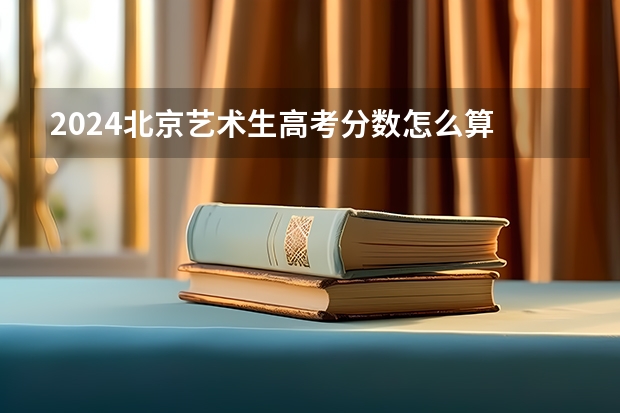 2024北京艺术生高考分数怎么算