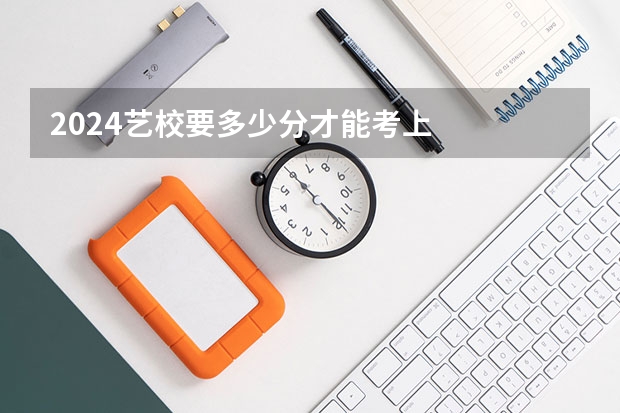 2024艺校要多少分才能考上