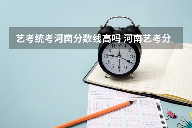 艺考统考河南分数线高吗 河南艺考分数线