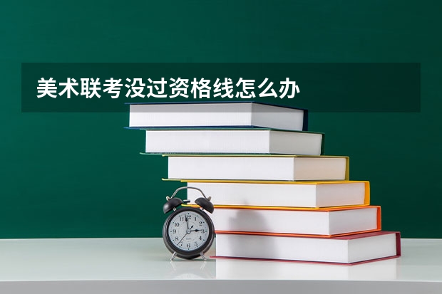 美术联考没过资格线怎么办