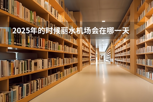 2025年的时候丽水机场会在哪一天通航呢