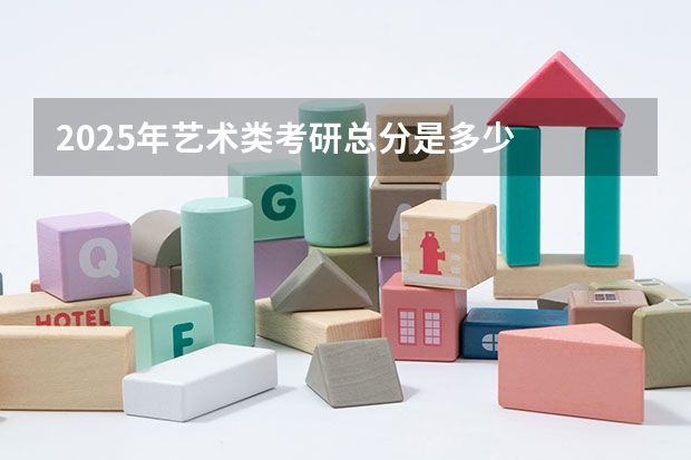 2025年艺术类考研总分是多少