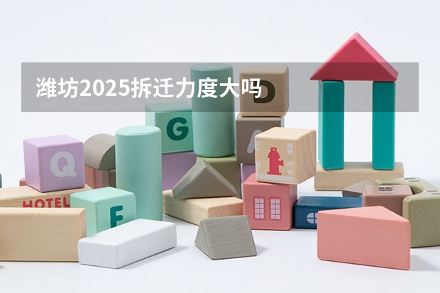 潍坊2025拆迁力度大吗