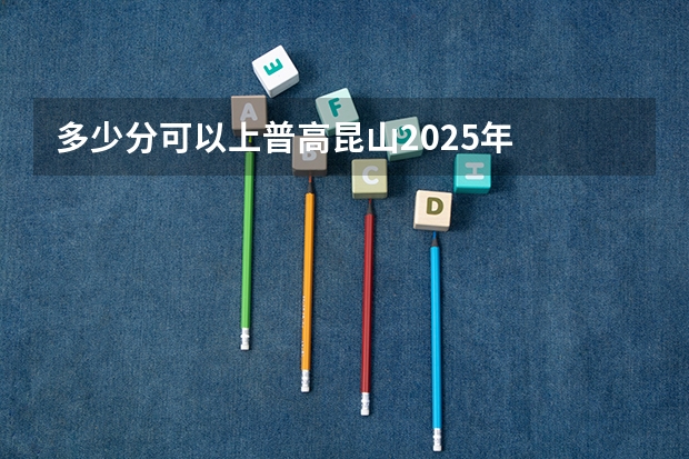 多少分可以上普高昆山2025年