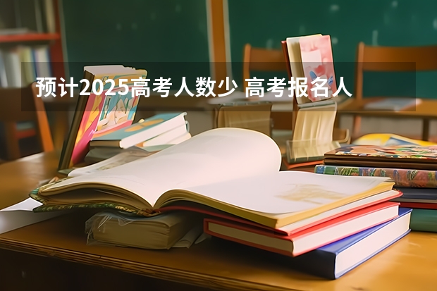 预计2025高考人数少 高考报名人数发出怎样的信号