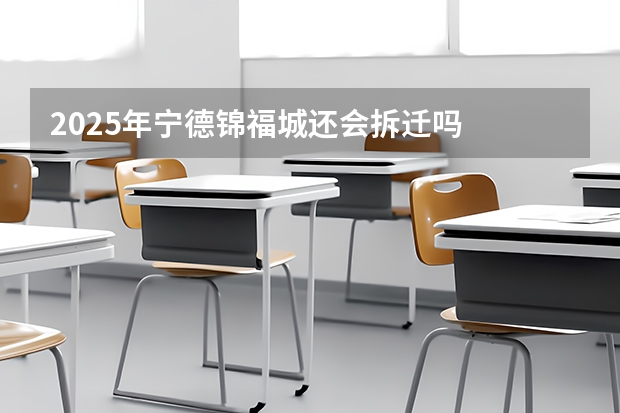 2025年宁德锦福城还会拆迁吗