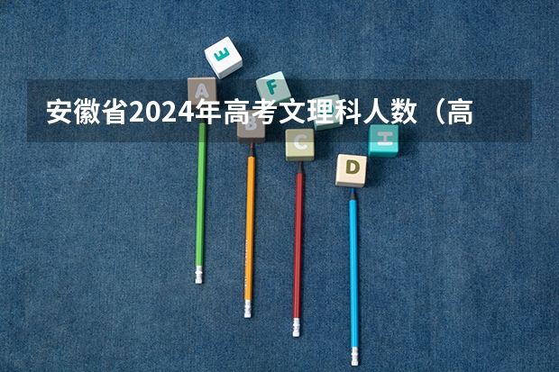 安徽省2024年高考文理科人数（高考报名人数发出怎样的信号）