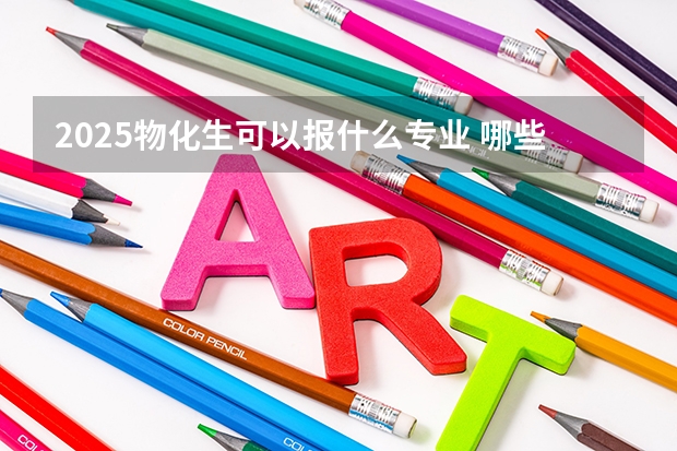 2025物化生可以报什么专业 哪些专业比较好