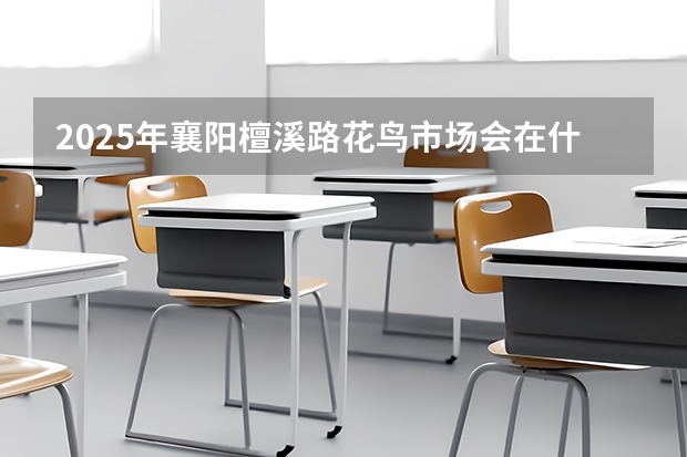 2025年襄阳檀溪路花鸟市场会在什么日子开业呢