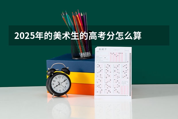 2025年的美术生的高考分怎么算