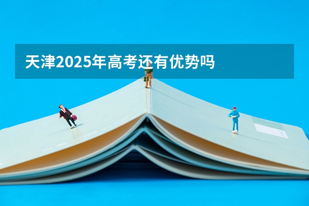 天津2025年高考还有优势吗