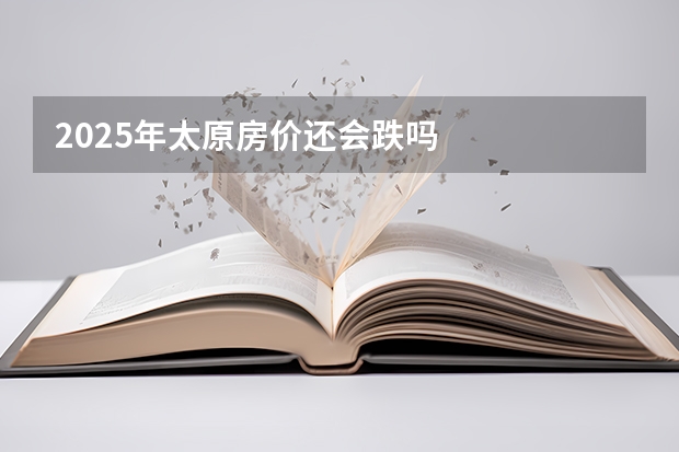 2025年太原房价还会跌吗