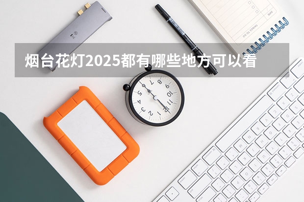 烟台花灯2025都有哪些地方可以看