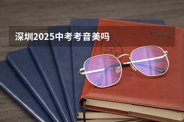 深圳2025中考考音美吗