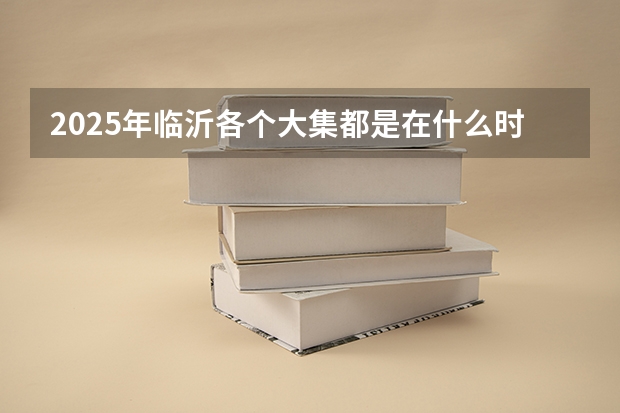 2025年临沂各个大集都是在什么时间开？